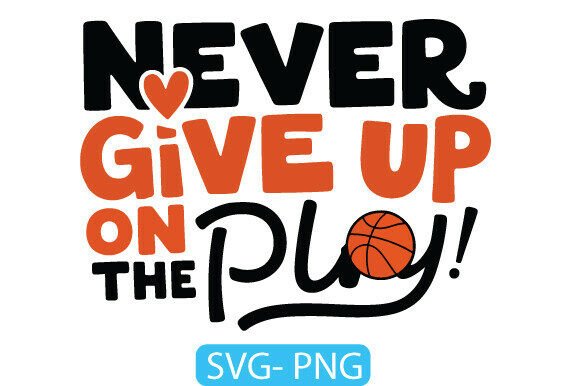 Never Give Up on the Play SVG PNG Art Graphics for T-Shirt Designs